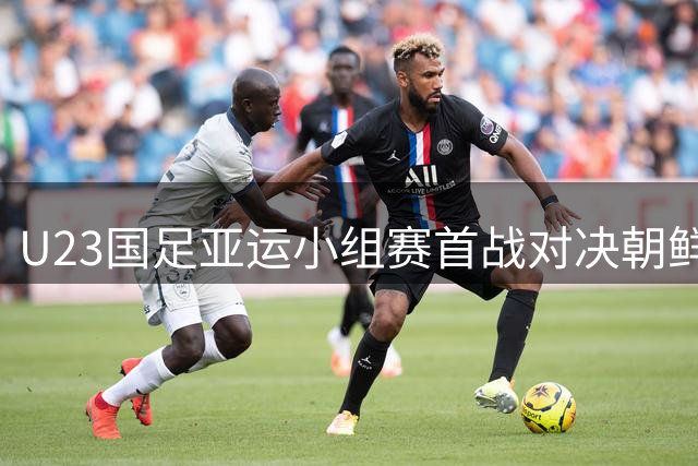 U23国足亚运小组赛首战对决朝鲜，出线形势严峻